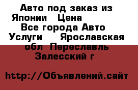 Авто под заказ из Японии › Цена ­ 15 000 - Все города Авто » Услуги   . Ярославская обл.,Переславль-Залесский г.